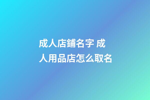 成人店鋪名字 成人用品店怎么取名-第1張-店鋪起名-玄機派